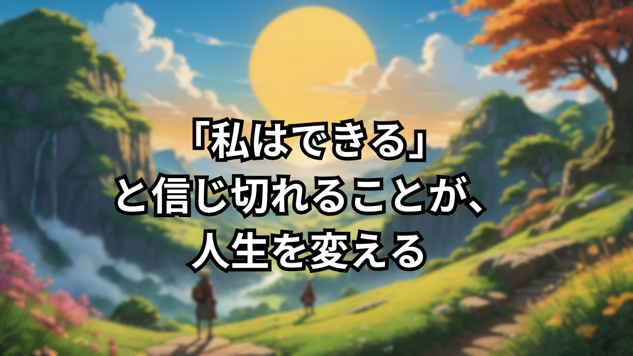 「私はできる」と信じ切れることが、人生を変える