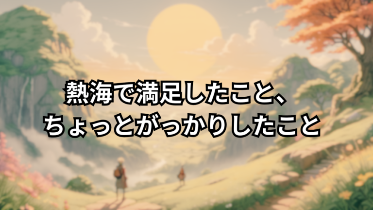 熱海で満足したこと、ちょっとがっかりしたこと